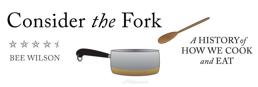 Book Review: Consider The Fork: How Technology Transforms the Way We Cook and Eat, by Bee Wilson. 4.5 stars
